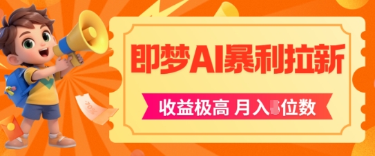即梦app暴利拉新，收益上限极高，月入5位数，AI风口落地实操项目-赚钱驿站