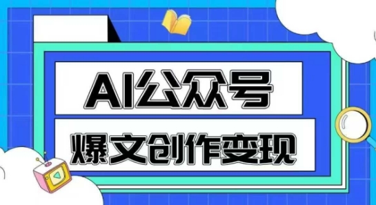 AI公众号爆文创作变现，教你一分钟生成一篇原创爆款文章-赚钱驿站