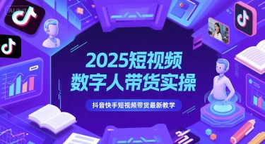 2025短视频数字人带货实操，抖音快手短视频带货最新教学-赚钱驿站