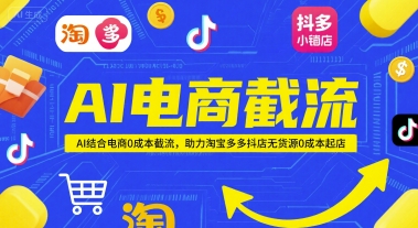 AI电商截流项目，AI结合电商0成本截流，助力淘宝多多抖店无货源0成本起店-赚钱驿站