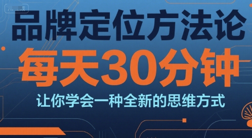品牌定位方法论，每天30钟分让你学会一种全新的思维方式-赚钱驿站
