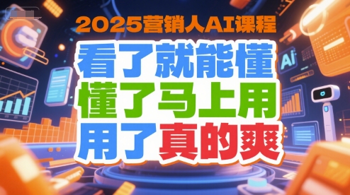 2025营销人AI课程，看了就能懂，懂了马上用，用了真的爽-赚钱驿站