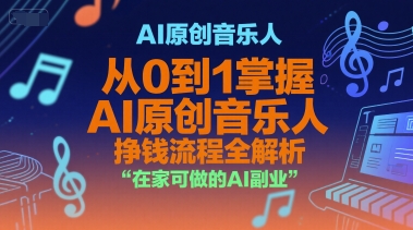 AI原创音乐人，从0到1掌握AI原创音乐人挣钱流程全解析，在家可做的AI副业-赚钱驿站