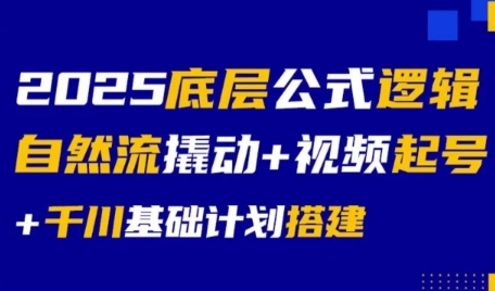2025底层公式逻辑自然流撬动+视频起号+千川基础计划搭建-赚钱驿站