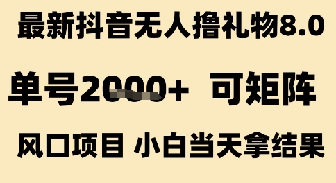 最新抖音无人撸礼物8.0，单号2k+，可矩阵风口项目，小白当天拿结果【揭秘】-赚钱驿站