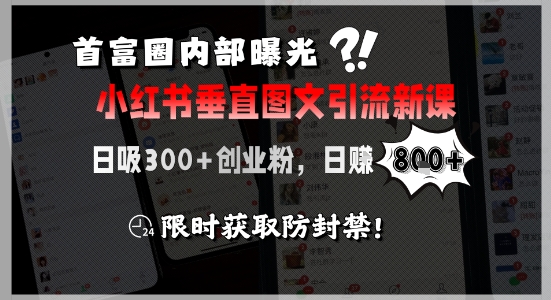 首富圈内部曝光小红书垂直图文引流新课，日吸300+创业粉，日入8张+，限时获取防封禁-赚钱驿站
