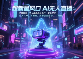 超新星风口无人直播，长期稳定，无人看顾自动运行，菜鸟可玩，日入1.3k，可复制，批量收益翻倍-赚钱驿站