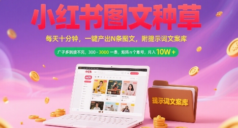 小红书图文种草，每天十分钟，一键产出N条图文， 广子多到接不完， 300-3k一条，矩阵n个账号月入几个W-赚钱驿站