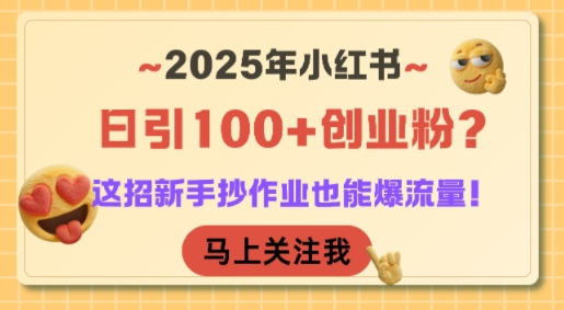 2025年小红书日引100+创业粉？这招新手抄作业也能爆流量！-赚钱驿站
