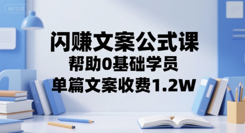 闪赚文案公式课，帮助0基础学员，单篇文案收费1.2W-赚钱驿站