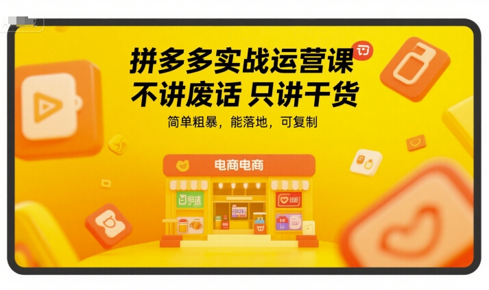 拼多多实战运营课，不讲废话只讲干货，简单粗暴，能落地，可复制-赚钱驿站