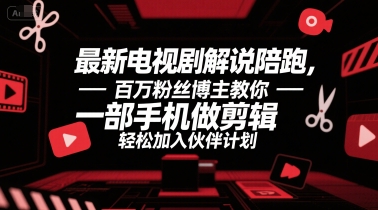 最新电视剧解说陪跑，百万粉丝博主教你一部手机做剪辑，轻松加入伙伴计划-赚钱驿站
