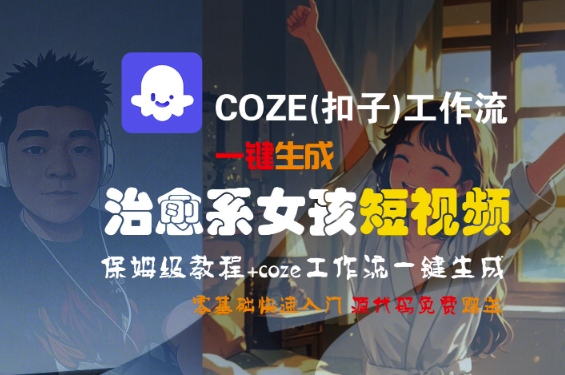 COZE(扣子)工作流一键生成治愈系女孩短视频，保姆级教程，零基础快速入门-赚钱驿站