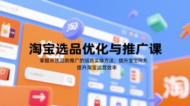 淘宝选品优化与推广课，掌握从选品到推广的全链路实操方法，提升淘宝运营效率-赚钱驿站