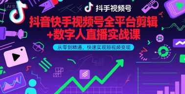 抖音快手视频号全平台剪辑+数字人直播实战课，从零到精通，快速实现短视频变现(更新6月)​-赚钱驿站
