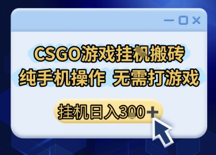 CSGO游戏挂G搬砖，小白纯手机即可操作，不用电脑打游戏，日入3张+，副业网创项目【揭秘】-赚钱驿站