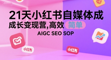 21天小红书自媒体成长变现营，高效 简单 AIGC SEO SOP-赚钱驿站