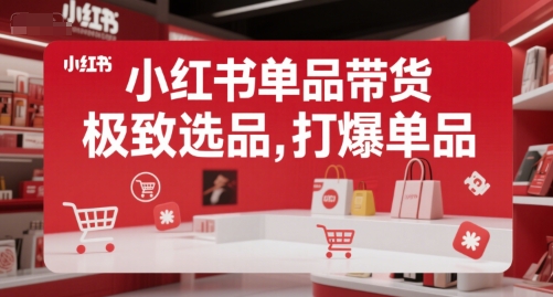 小红书单品带货，极致选品，打爆单品-赚钱驿站