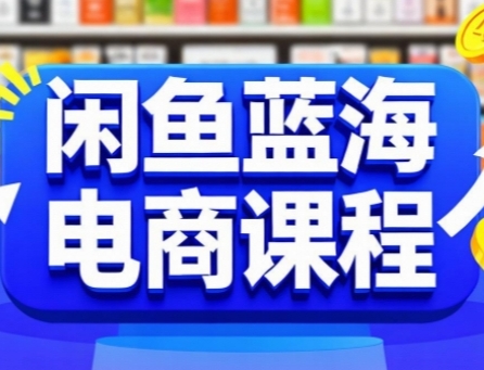 闲鱼蓝海电商课程，手把手助你快速上手，轻松实现闲鱼稳定盈利-赚钱驿站