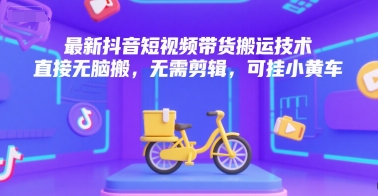 最新抖音短视频带货搬运技术，直接无脑搬，无需剪辑，可挂小黄车-赚钱驿站