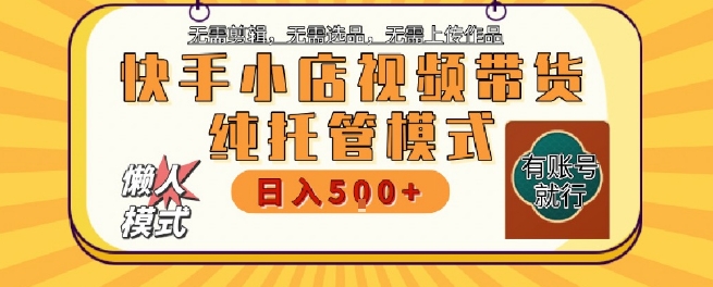 快手小店托管代运营，无需剪辑，无需选品，无需上传作品，全程无需操作，轻松月入5k+【揭秘】-赚钱驿站