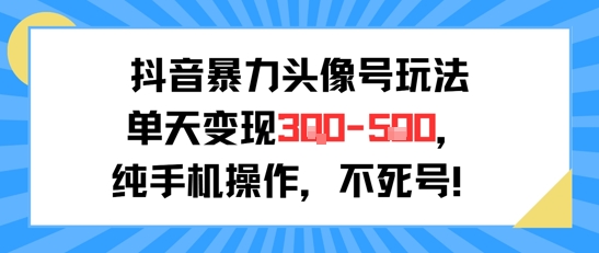 抖音暴力头像号玩法，单天变现3-5张纯手机操作，小白也能行-赚钱驿站