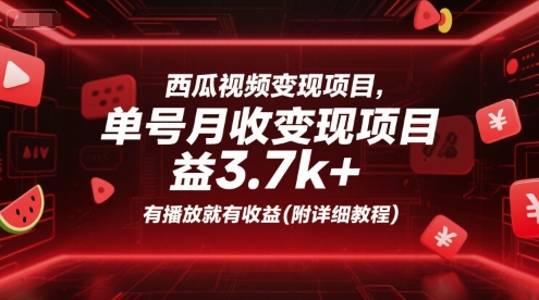西瓜视频变现项目，单号月收益3.7k+，有播放就有收益(附详细教程)-赚钱驿站