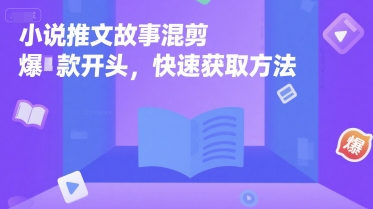 小说推文故事混剪爆款开头，快速获取方法-赚钱驿站