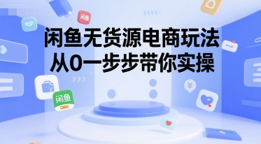 闲鱼无货源电商玩法，从0一步步带你实操-赚钱驿站