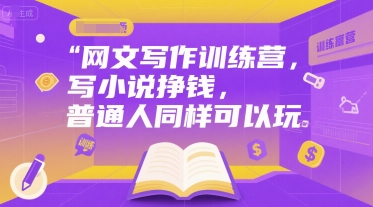 网文写作训练营，写小说挣钱，普通人同样可以玩-赚钱驿站