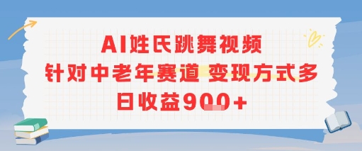 AI姓氏跳舞视频，针对中老年赛道变现方式多，日收益9张+-赚钱驿站