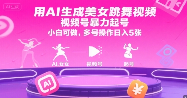 用AI生成美女跳舞视频，视频号暴力起号，小白可做，多号操作日入5张-赚钱驿站