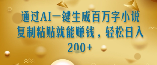 通过AI一键生成百万字小说复制粘贴就能挣钱，轻松日入2张+【揭秘】-赚钱驿站