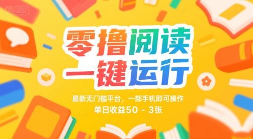 零撸阅读一键运行，最新无门槛平台， 一部手机即可操作，单日收益50-3张【揭秘】-赚钱驿站