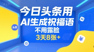 今日头条用AI生成祝福语，不用拍摄，不用露脸，3天8张+-赚钱驿站