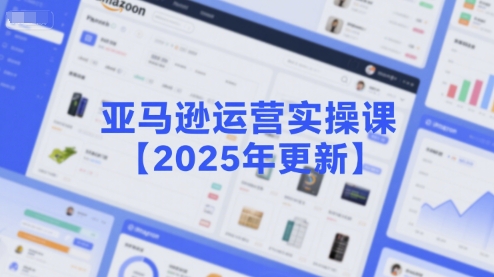 亚马逊运营实操课【2025年更新】主要内容包括亚马逊选品策略解析，选品重点方法、新品口诀必学等-赚钱驿站