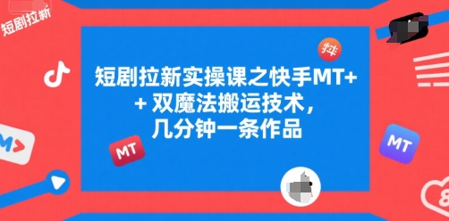 短剧拉新实操课之快手MT+双魔法搬运技术，几分钟一条作品-赚钱驿站