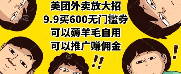 美团外卖放大招，9.9买600无门槛券，可以薅羊毛自用，可以推广挣佣金【揭秘】-赚钱驿站