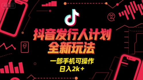 抖音发行人计划全新玩法，一部手机可操作，日入2k+【揭秘】-赚钱驿站