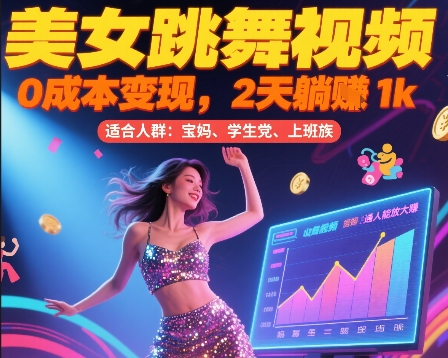 美女跳舞视频，0成本变现，2天躺入1k，普通人也能放大挣【揭秘】-赚钱驿站