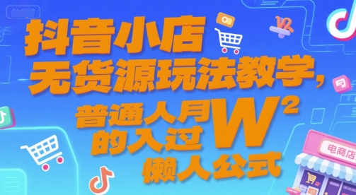 抖音小店无货源玩法教学，普通人月入过W的懒人公式-赚钱驿站