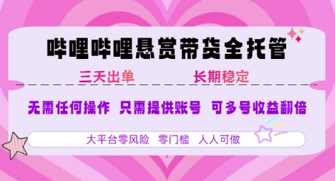 B站悬赏带货全托管，自测稳定，只需提供账号，无需基础，小白宝妈轻松上手，单日稳定3张【揭秘】-赚钱驿站