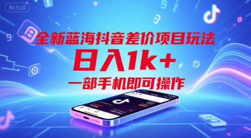 全新蓝海抖音差价项目玩法，日入1k+，一部手机即可操作【揭秘】-赚钱驿站
