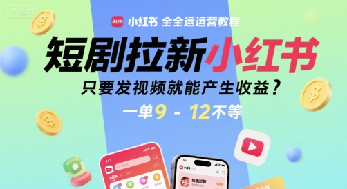短剧拉新小红书全运营教程，只要发视频就能产生收益，一单9-12不等-赚钱驿站
