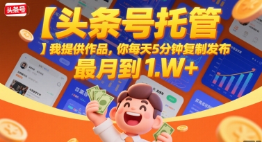 【头条号托管 】我提供作品，你每天5分钟复制发布，最高月入1W+【揭秘】-赚钱驿站