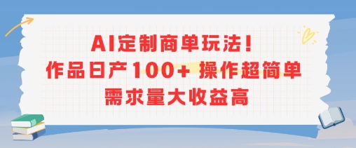 AI定制商单玩法，作品日产100+操作超简单，需求量大收益高-赚钱驿站