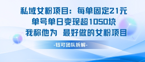 私域女粉项目：每单固定21块，单日变现超1k+，最好做的女粉项目-赚钱驿站