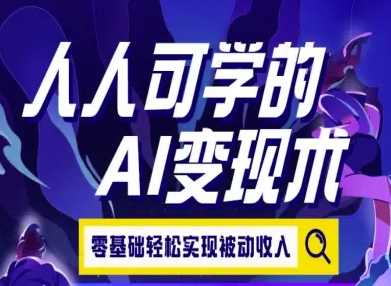 人人可学的AI变现术，零基础轻松实现被动收入-赚钱驿站