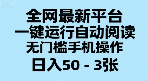 全网最新平台，一键运行自动阅读，无门槛手机操作，日入50-3张+【揭秘】-赚钱驿站