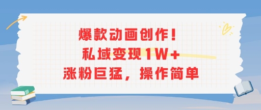 爆款动画创作！私域变现1W+涨粉巨猛，操作简单-赚钱驿站